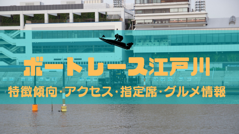 ボートレース江戸川 特徴や傾向は アクセス 指定席 グルメ情報